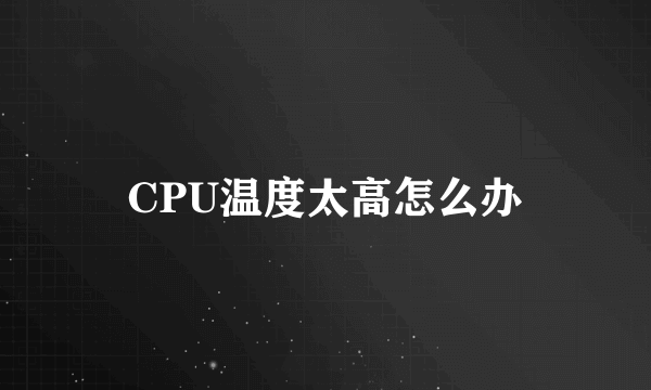 CPU温度太高怎么办