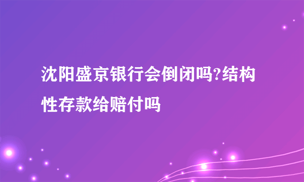 沈阳盛京银行会倒闭吗?结构性存款给赔付吗