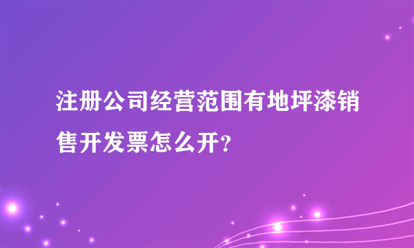 注册公司经营范围有地坪漆销售开发票怎么开？