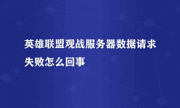 英雄联盟观战服务器数据请求失败怎么回事