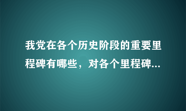 我党在各个历史阶段的重要里程碑有哪些，对各个里程碑有哪些认识？