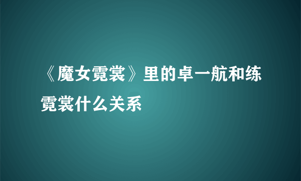 《魔女霓裳》里的卓一航和练霓裳什么关系