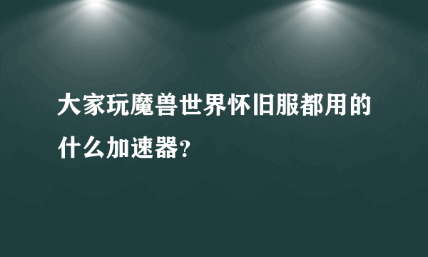 大家玩魔兽世界怀旧服都用的什么加速器？