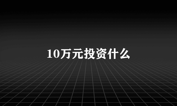 10万元投资什么