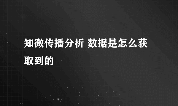 知微传播分析 数据是怎么获取到的