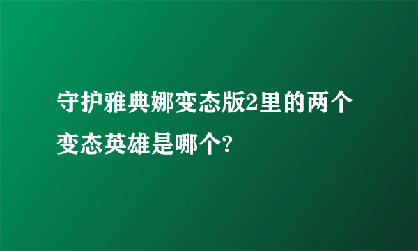 守护雅典娜变态版2里的两个变态英雄是哪个?