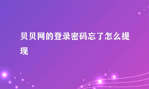 贝贝网的登录密码忘了怎么提现