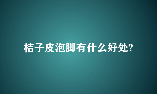 桔子皮泡脚有什么好处?