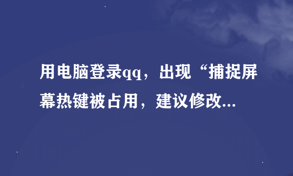 用电脑登录qq，出现“捕捉屏幕热键被占用，建议修改冲突软件的热键”是什么意思？又应该怎么做？急急急！