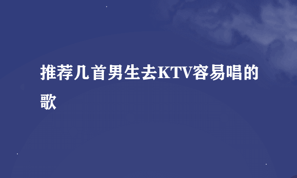 推荐几首男生去KTV容易唱的歌