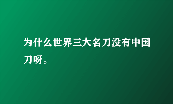 为什么世界三大名刀没有中国刀呀。