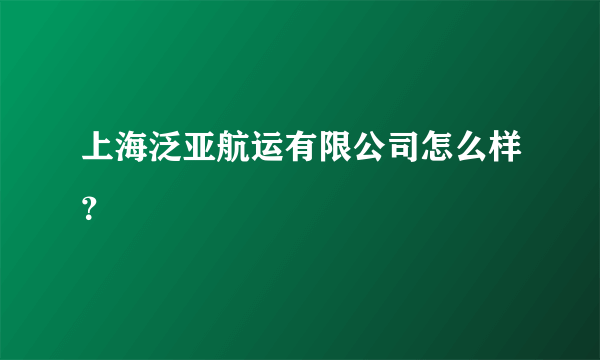 上海泛亚航运有限公司怎么样？