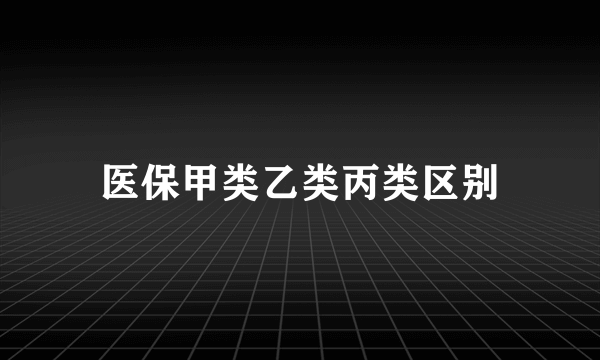 医保甲类乙类丙类区别