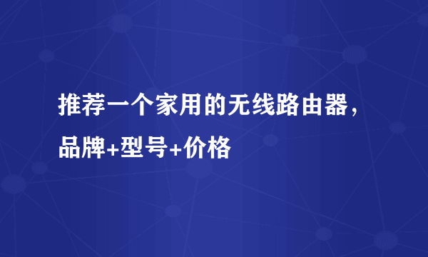 推荐一个家用的无线路由器，品牌+型号+价格