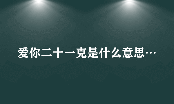 爱你二十一克是什么意思…