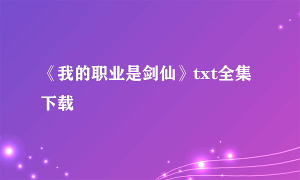 《我的职业是剑仙》txt全集下载