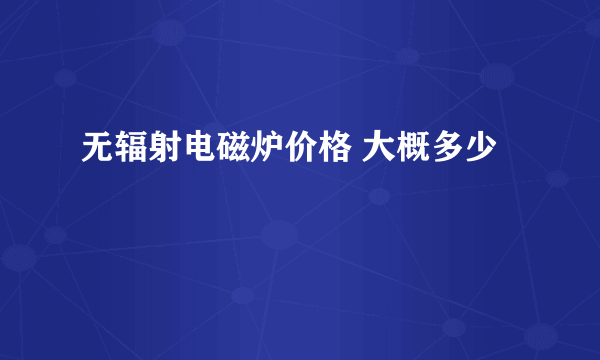 无辐射电磁炉价格 大概多少