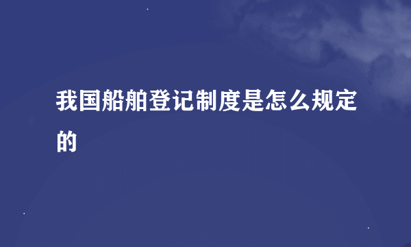 我国船舶登记制度是怎么规定的