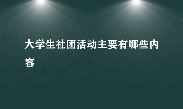 大学生社团活动主要有哪些内容