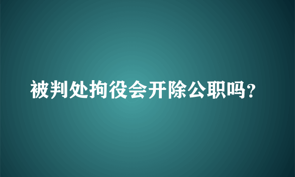 被判处拘役会开除公职吗？