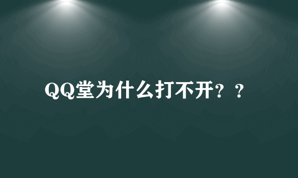 QQ堂为什么打不开？？