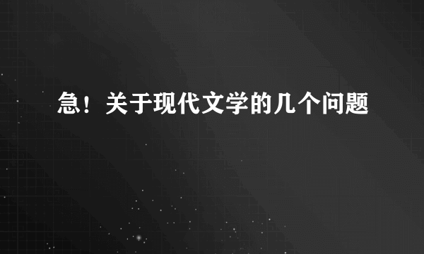 急！关于现代文学的几个问题