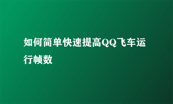 如何简单快速提高QQ飞车运行帧数