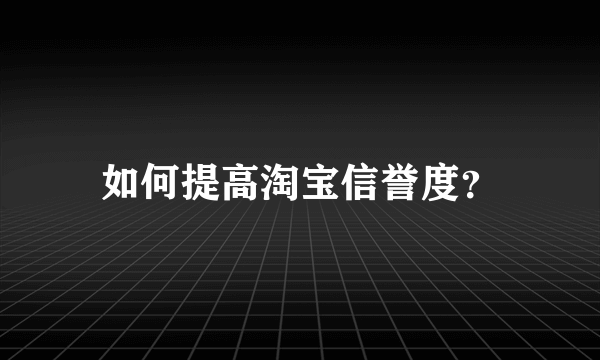 如何提高淘宝信誉度？