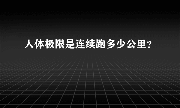 人体极限是连续跑多少公里？