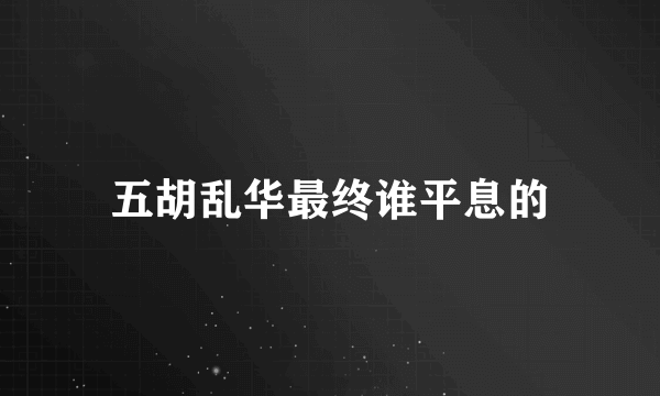 五胡乱华最终谁平息的