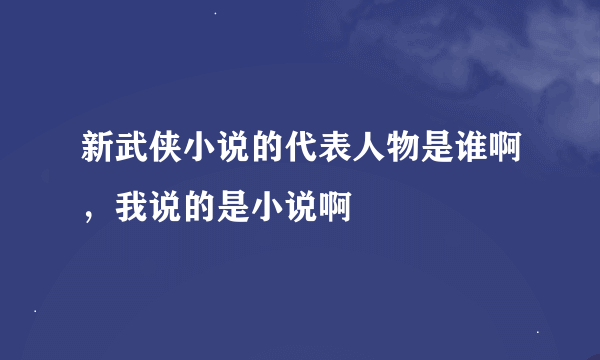 新武侠小说的代表人物是谁啊，我说的是小说啊