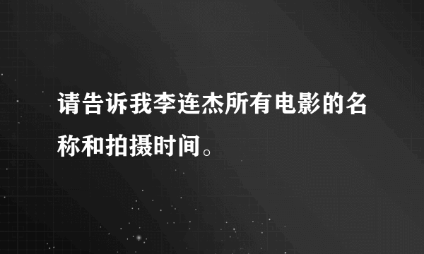 请告诉我李连杰所有电影的名称和拍摄时间。