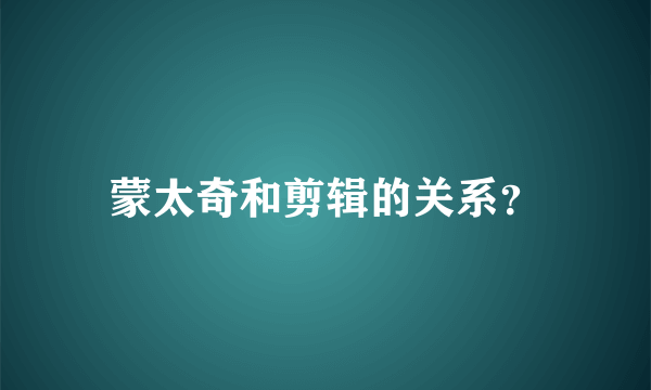 蒙太奇和剪辑的关系？