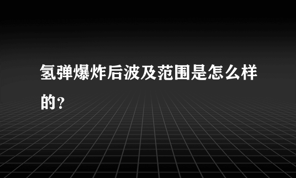 氢弹爆炸后波及范围是怎么样的？