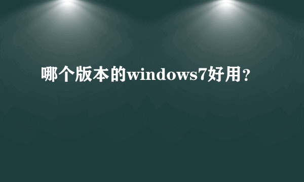 哪个版本的windows7好用？