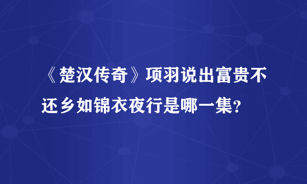 《楚汉传奇》项羽说出富贵不还乡如锦衣夜行是哪一集？