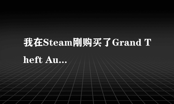 我在Steam刚购买了Grand Theft Auto V，一打开游戏就一直是，载入中。。。求