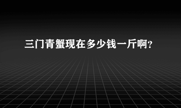 三门青蟹现在多少钱一斤啊？