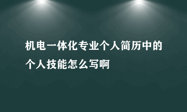 机电一体化专业个人简历中的个人技能怎么写啊