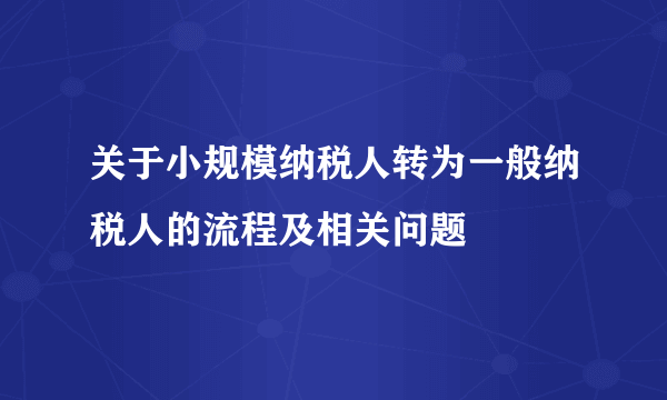 关于小规模纳税人转为一般纳税人的流程及相关问题