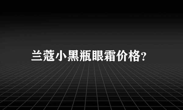 兰蔻小黑瓶眼霜价格？