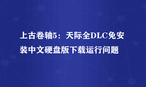 上古卷轴5：天际全DLC免安装中文硬盘版下载运行问题