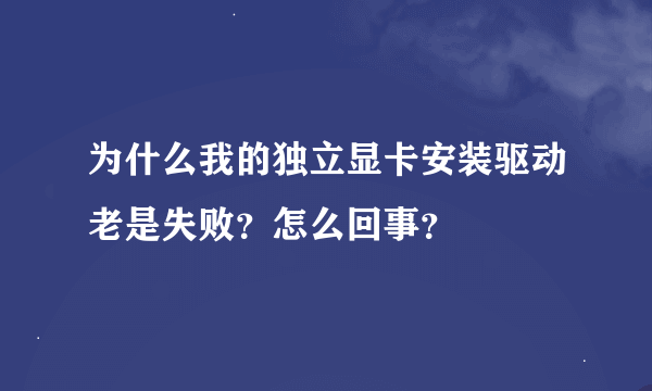 为什么我的独立显卡安装驱动老是失败？怎么回事？