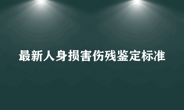 最新人身损害伤残鉴定标准