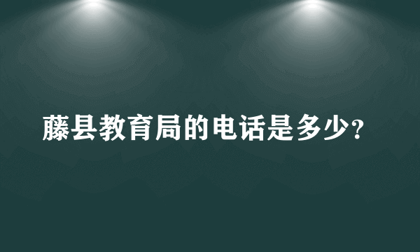 藤县教育局的电话是多少？