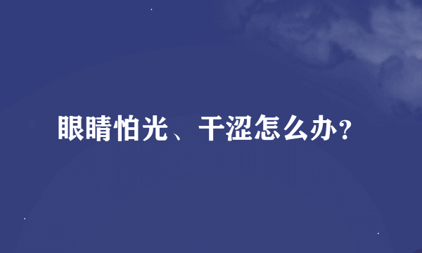 眼睛怕光、干涩怎么办？