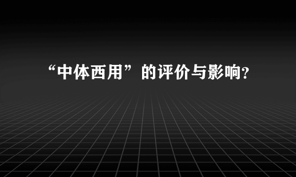 “中体西用”的评价与影响？