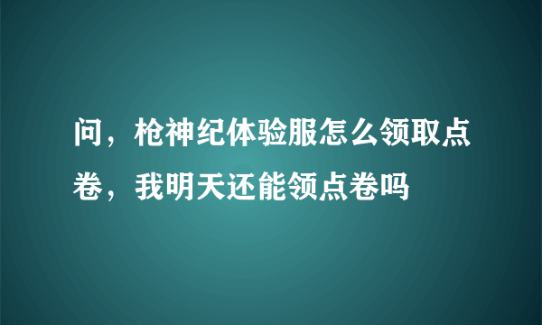 问，枪神纪体验服怎么领取点卷，我明天还能领点卷吗