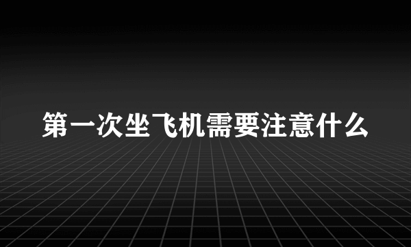 第一次坐飞机需要注意什么