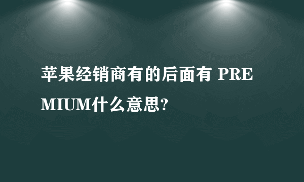 苹果经销商有的后面有 PREMIUM什么意思?